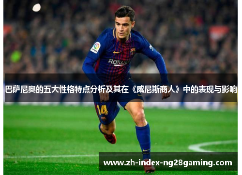 巴萨尼奥的五大性格特点分析及其在《威尼斯商人》中的表现与影响