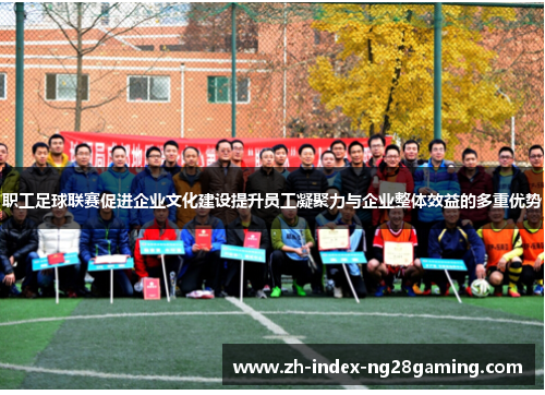 职工足球联赛促进企业文化建设提升员工凝聚力与企业整体效益的多重优势