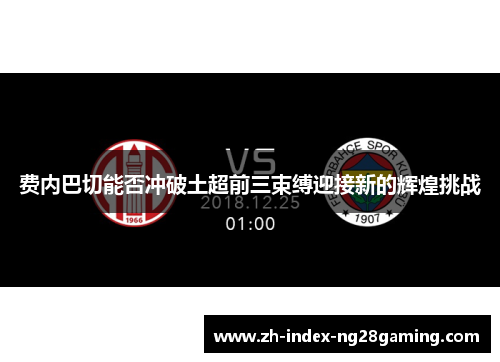 费内巴切能否冲破土超前三束缚迎接新的辉煌挑战 费内巴切能否冲破土超前三束缚迎接新的辉煌挑战