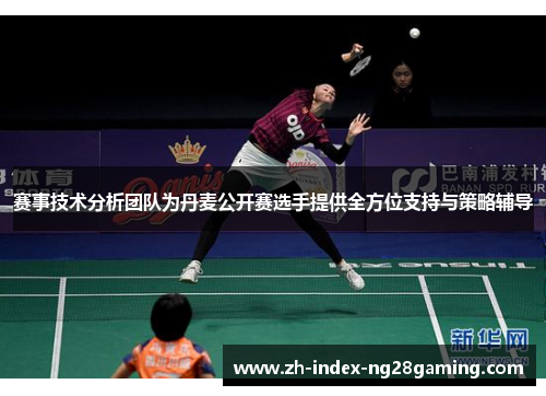 赛事技术分析团队为丹麦公开赛选手提供全方位支持与策略辅导 赛事技术分析团队为丹麦公开赛选手提供全方位支持与策略辅导