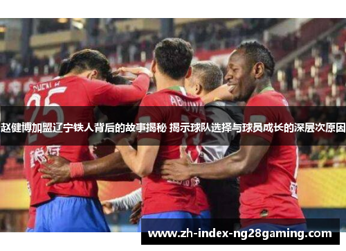 赵健博加盟辽宁铁人背后的故事揭秘 揭示球队选择与球员成长的深层次原因 赵健博加盟辽宁铁人背后的故事揭秘 揭示球队选择与球员成长的深层次原因