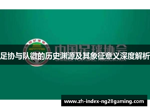 足协与队徽的历史渊源及其象征意义深度解析 足协与队徽的历史渊源及其象征意义深度解析