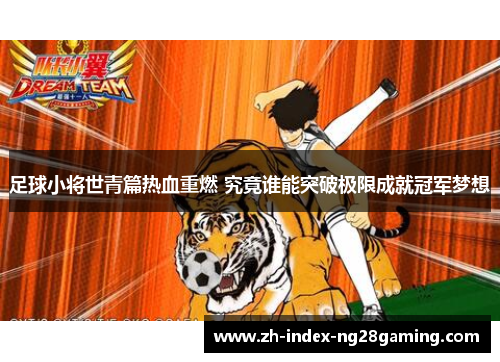 足球小将世青篇热血重燃 究竟谁能突破极限成就冠军梦想 足球小将世青篇热血重燃 究竟谁能突破极限成就冠军梦想
