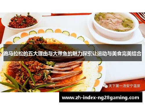 跑马拉松的五大理由与大带鱼的魅力探索让运动与美食完美结合