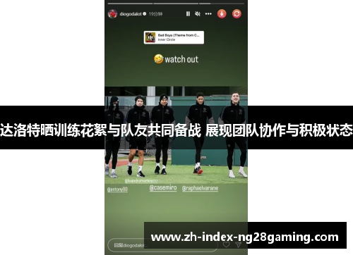 达洛特晒训练花絮与队友共同备战 展现团队协作与积极状态