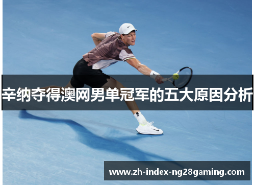 辛纳夺得澳网男单冠军的五大原因分析