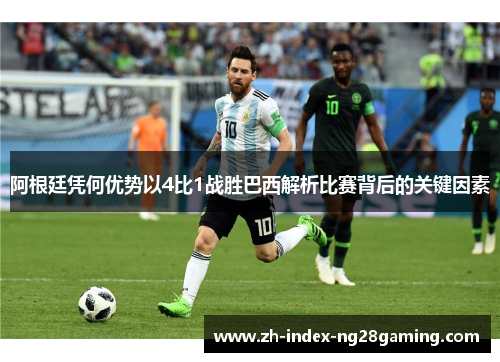阿根廷凭何优势以4比1战胜巴西解析比赛背后的关键因素