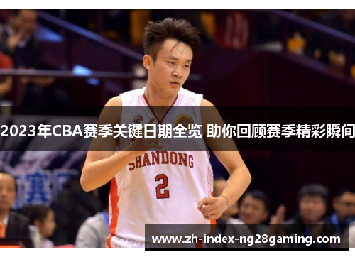 2023年CBA赛季关键日期全览 助你回顾赛季精彩瞬间 2023年CBA赛季关键日期全览 助你回顾赛季精彩瞬间