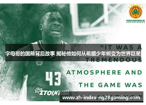 字母哥的国籍背后故事 揭秘他如何从希腊少年蜕变为世界巨星