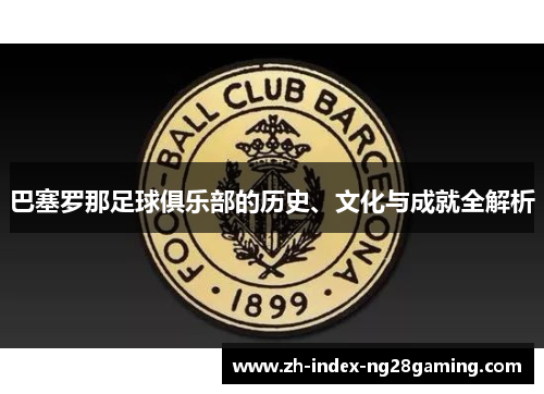 巴塞罗那足球俱乐部的历史、文化与成就全解析 巴塞罗那足球俱乐部的历史、文化与成就全解析