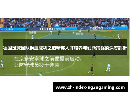 德国足球团队换血成功之道精英人才培养与创新策略的深度剖析 德国足球团队换血成功之道精英人才培养与创新策略的深度剖析
