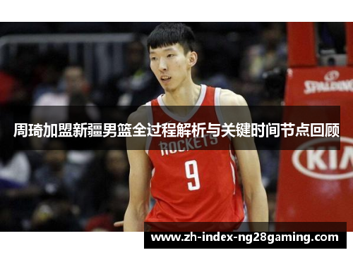 周琦加盟新疆男篮全过程解析与关键时间节点回顾