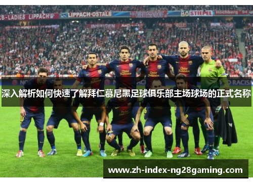 深入解析如何快速了解拜仁慕尼黑足球俱乐部主场球场的正式名称 深入解析如何快速了解拜仁慕尼黑足球俱乐部主场球场的正式名称