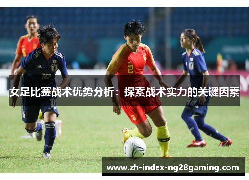 女足比赛战术优势分析：探索战术实力的关键因素