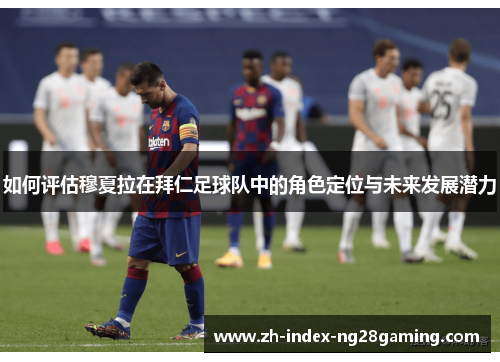 如何评估穆夏拉在拜仁足球队中的角色定位与未来发展潜力