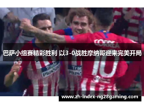 巴萨小组赛精彩胜利 以3-0战胜摩纳哥迎来完美开局