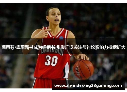 斯蒂芬·库里新书成为畅销书 引发广泛关注与讨论影响力持续扩大