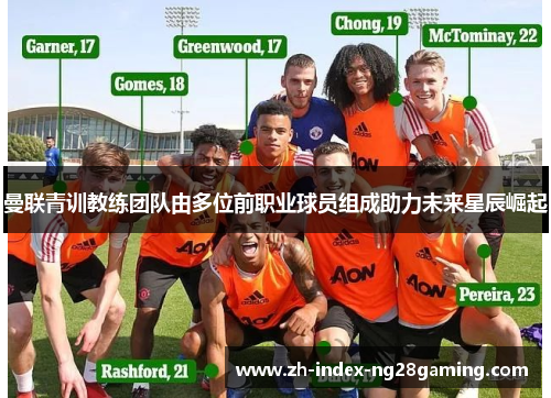 曼联青训教练团队由多位前职业球员组成助力未来星辰崛起