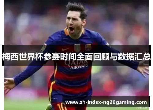 梅西世界杯参赛时间全面回顾与数据汇总
