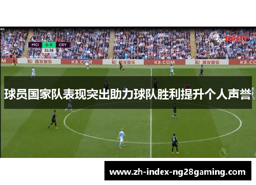 球员国家队表现突出助力球队胜利提升个人声誉