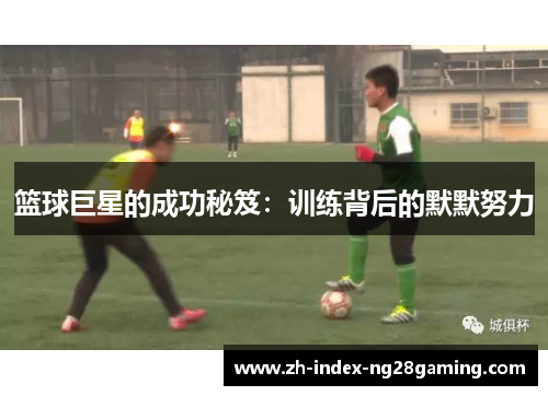篮球巨星的成功秘笈：训练背后的默默努力
