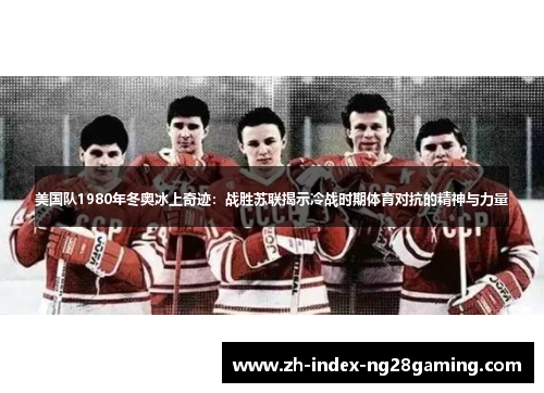 美国队1980年冬奥冰上奇迹:战胜苏联揭示冷战时期体育对抗的精神与力量 美国队1980年冬奥冰上奇迹:战胜苏联揭示冷战时期体育对抗的精神与力量