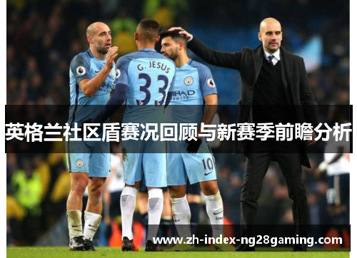 英格兰社区盾赛况回顾与新赛季前瞻分析