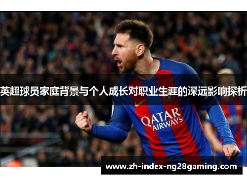 英超球员家庭背景与个人成长对职业生涯的深远影响探析