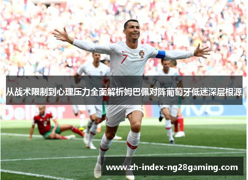 从战术限制到心理压力全面解析姆巴佩对阵葡萄牙低迷深层根源