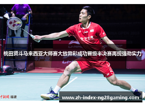 桃田贤斗马来西亚大师赛大放异彩成功晋级半决赛再现强劲实力