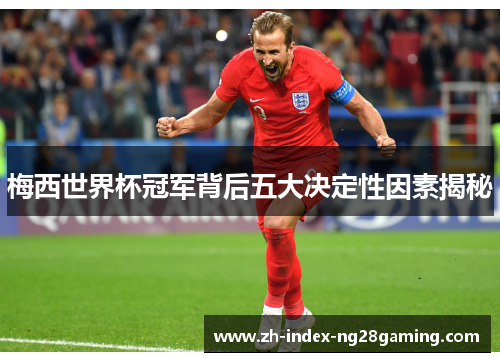梅西世界杯冠军背后五大决定性因素揭秘 梅西世界杯冠军背后五大决定性因素揭秘