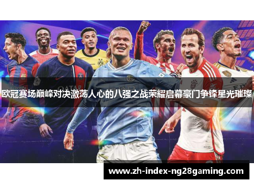 欧冠赛场巅峰对决激荡人心的八强之战荣耀启幕豪门争锋星光璀璨