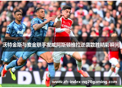 沃特金斯与麦金联手发威阿斯顿维拉逆袭致胜精彩瞬间