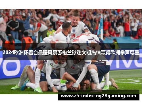 2024欧洲杯看台最暖风景苏格兰球迷文明热情赢得欧洲掌声尊重