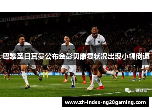 巴黎圣日耳曼公布金彭贝康复状况出现小幅倒退