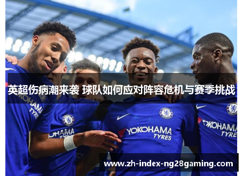 英超伤病潮来袭 球队如何应对阵容危机与赛季挑战