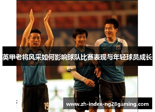 英甲老将风采如何影响球队比赛表现与年轻球员成长