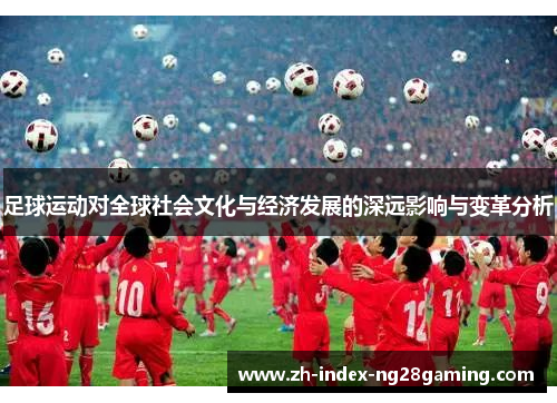 足球运动对全球社会文化与经济发展的深远影响与变革分析