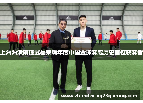 上海海港前锋武磊荣膺年度中国金球奖成历史首位获奖者