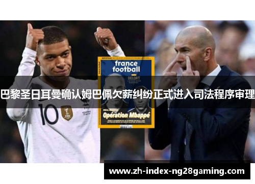 巴黎圣日耳曼确认姆巴佩欠薪纠纷正式进入司法程序审理