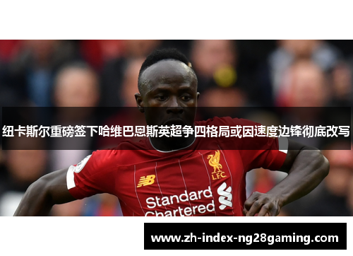 纽卡斯尔重磅签下哈维巴恩斯英超争四格局或因速度边锋彻底改写