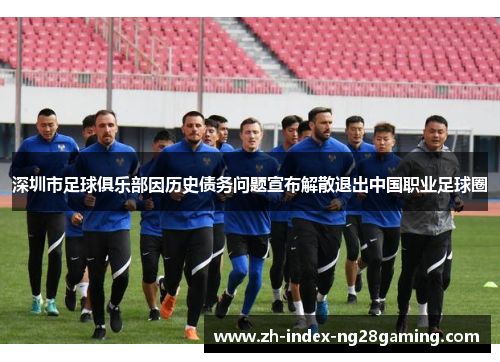 深圳市足球俱乐部因历史债务问题宣布解散退出中国职业足球圈 深圳市足球俱乐部因历史债务问题宣布解散退出中国职业足球圈
