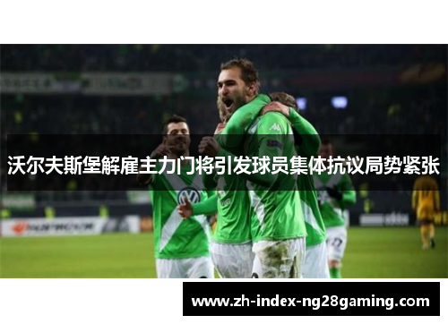 沃尔夫斯堡解雇主力门将引发球员集体抗议局势紧张